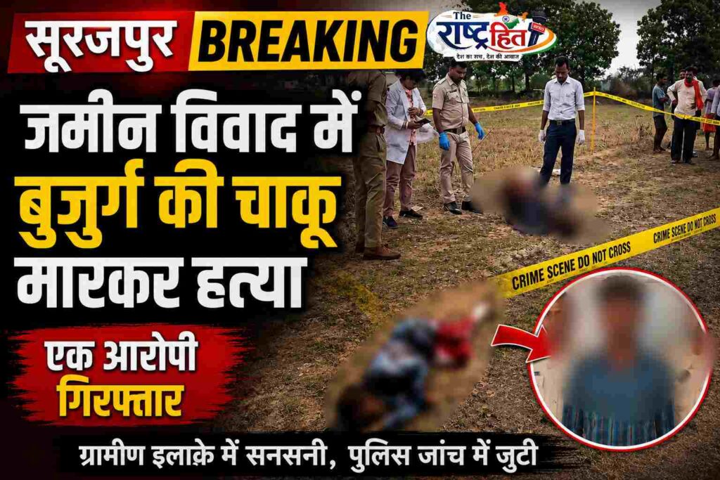 सूरजपुर ब्रेकिंग : जमीन विवाद में बुजुर्ग की चाकू मारकर हत्या, एक आरोपी गिरफ्तार…