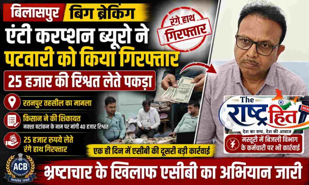छत्तीसगढ़,बिलासपुर में एंटी करप्शन ब्यूरो की बड़ी कार्रवाई, 25 हजार रुपये रिश्वत लेते पटवारी गिरफ्तार जमीन के नक्शा बटांकन के नाम पर मांगी थी 40 हजार रुपये की घूस, एसीबी ने रंगे हाथों दबोचा..