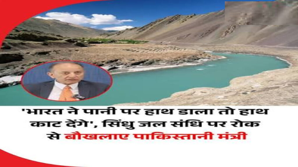 सिंधु जल समझौते पर पाकिस्तान की तीखी प्रतिक्रिया, मंत्री ने दी विवादित चेतावनी