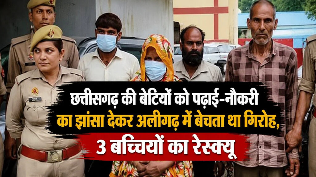 Human Trafficking: पढ़ाई-नौकरी का झांसा देकर छत्तीसगढ़ की बेटियों को अलीगढ़ में बेचता था गिरोह, 3 बच्चियों का रेस्क्यू